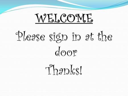 WELCOME Please sign in at the door Thanks!