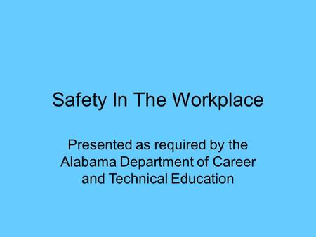 Safety In The Workplace Presented as required by the Alabama Department of Career and Technical Education.