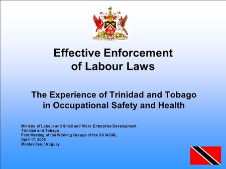 Effective Enforcement of Labour Laws The Experience of Trinidad and Tobago in Occupational Safety and Health Ministry of Labour and Small and Micro Enterprise.