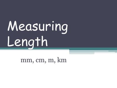 Measuring Length mm, cm, m, km.