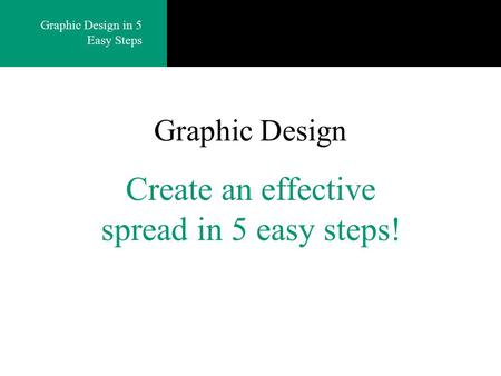 Graphic Design in 5 Easy Steps Graphic Design Create an effective spread in 5 easy steps!