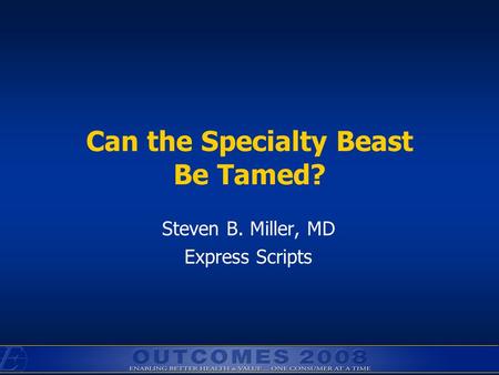 Can the Specialty Beast Be Tamed? Steven B. Miller, MD Express Scripts.