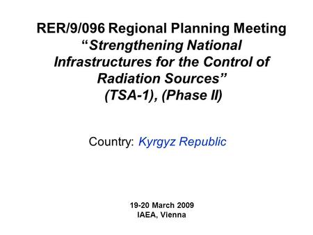 RER/9/096 Regional Planning Meeting “Strengthening National Infrastructures for the Control of Radiation Sources” (TSA-1), (Phase II) Country: Kyrgyz Republic.