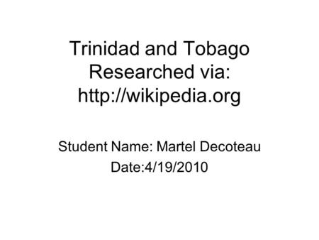 Trinidad and Tobago Researched via:  Student Name: Martel Decoteau Date:4/19/2010.