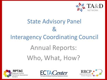 State Advisory Panel & Interagency Coordinating Council Annual Reports: Who, What, How?