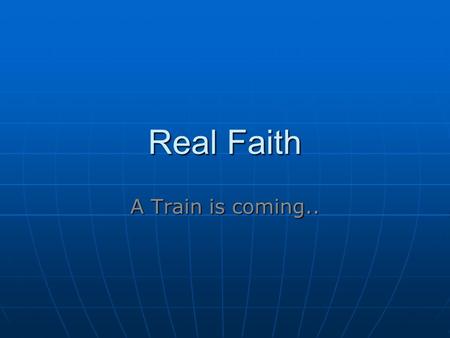 Real Faith A Train is coming... A train is coming!