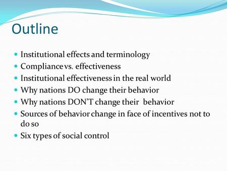 Outline Institutional effects and terminology Compliance vs. effectiveness Institutional effectiveness in the real world Why nations DO change their behavior.