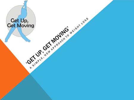 ‘GET UP, GET MOVING’ A SIMPLE, NEW APPROACH TO WEIGHT LOSS.