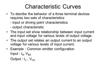 Characteristic Curves To desribe the behavior of a three terminal devices requires two sets of characteristics - input or driving point characteristics.