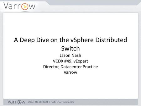 A Deep Dive on the vSphere Distributed Switch Jason Nash VCDX #49, vExpert Director, Datacenter Practice Varrow.