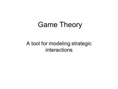 Game Theory A tool for modeling strategic interactions.