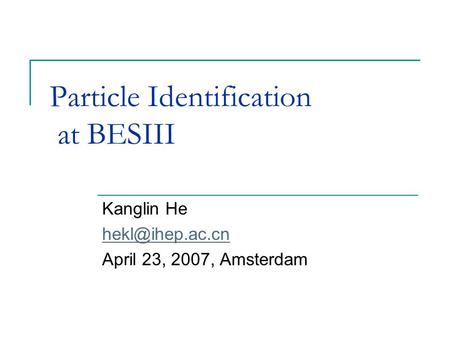 Particle Identification at BESIII Kanglin He April 23, 2007, Amsterdam.