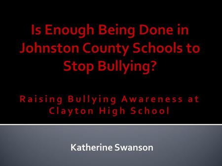 Katherine Swanson. Bullying has always concerned me Personal experience with bullies Apathetic authority figures in my schooling career.