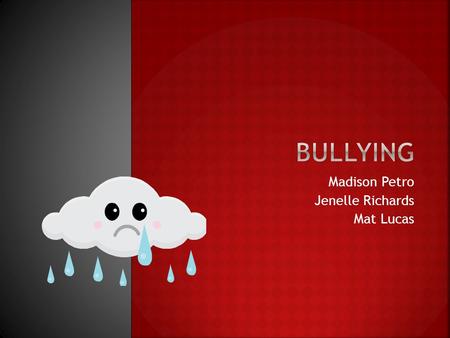 Madison Petro Jenelle Richards Mat Lucas. Bullying is when somebody mistreats another person on purpose. The people being bullied most likely has a hard.