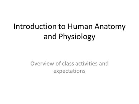 Introduction to Human Anatomy and Physiology Overview of class activities and expectations.