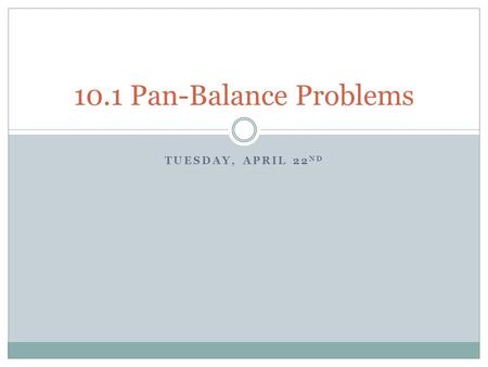 TUESDAY, APRIL 22 ND 10.1 Pan-Balance Problems. What is a pan balance? What is an algebraic expression? A pan balance allows numeric or algebraic expressions.