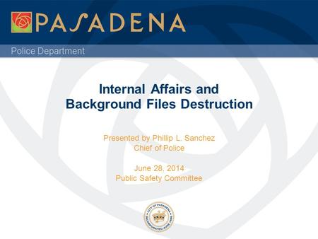 Police Department Internal Affairs and Background Files Destruction Presented by Phillip L. Sanchez Chief of Police June 28, 2014 Public Safety Committee.