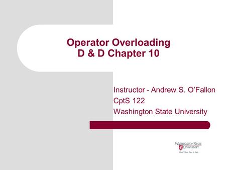 Operator Overloading D & D Chapter 10 Instructor - Andrew S. O’Fallon CptS 122 Washington State University.