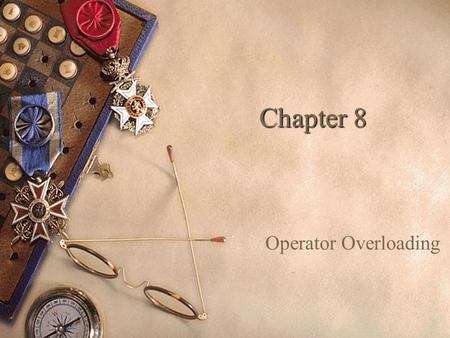 Chapter 8 Operator Overloading.  Operator overloading is considered one of the more useful techniques for improving readability and ease of programming.