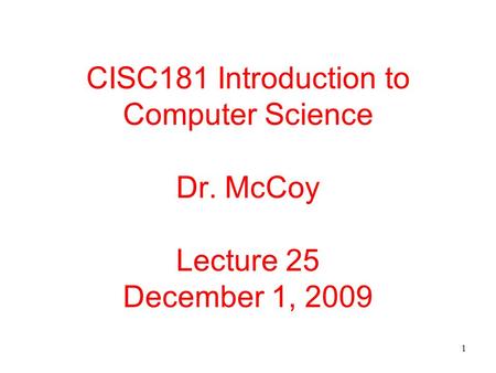 1 CISC181 Introduction to Computer Science Dr. McCoy Lecture 25 December 1, 2009.