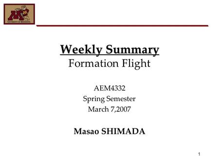 1 Weekly Summary Weekly Summary Formation Flight AEM4332 Spring Semester March 7,2007 Masao SHIMADA.