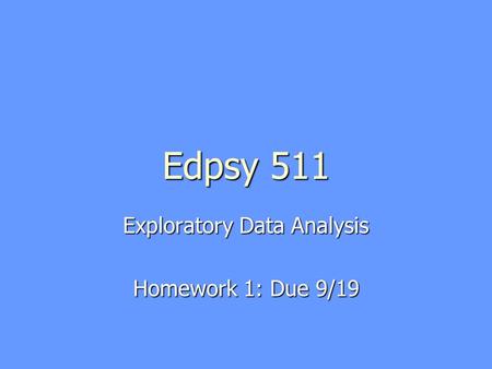 Edpsy 511 Exploratory Data Analysis Homework 1: Due 9/19.