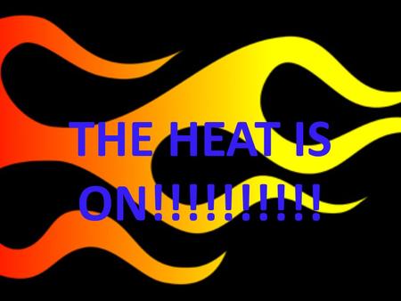 THE HEAT IS ON!!!!!!!!!!.