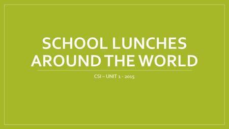 SCHOOL LUNCHES AROUND THE WORLD CSI – UNIT 1 - 2015.