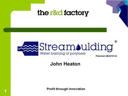 1 John Heaton ® Patented GB2475143 Profit through innovation.