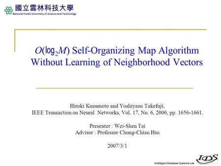 Intelligent Database Systems Lab 國立雲林科技大學 National Yunlin University of Science and Technology O( ㏒ 2 M) Self-Organizing Map Algorithm Without Learning.