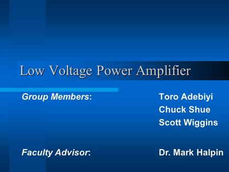 Low Voltage Power Amplifier Group Members: Toro Adebiyi Chuck Shue Scott Wiggins Faculty Advisor:Dr. Mark Halpin.