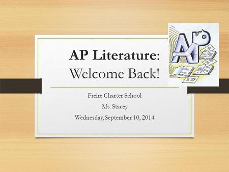 AP Literature: Welcome Back! Freire Charter School Ms. Stacey Wednesday, September 10, 2014.