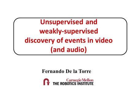 ACADS-SVMConclusions Introduction CMU-MMAC Unsupervised and weakly-supervised discovery of events in video (and audio) Fernando De la Torre.