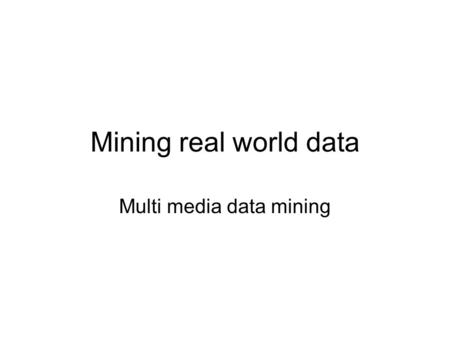 Mining real world data Multi media data mining. Multimedia Data Mining Multimedia data types –any type of information medium that can be represented,