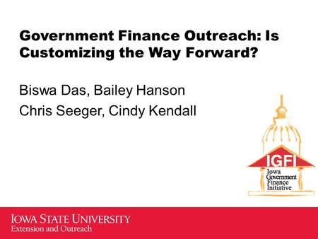 Government Finance Outreach: Is Customizing the Way Forward? Biswa Das, Bailey Hanson Chris Seeger, Cindy Kendall.