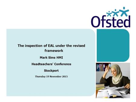 The inspection of EAL under the revised framework Mark Sims HMI Headteachers’ Conference Stockport Thursday 19 November 2015.