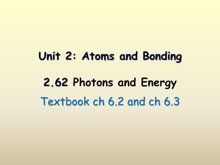 Unit 2: Atoms and Bonding 2.62 Unit 2: Atoms and Bonding 2.62 Photons and Energy Textbook ch 6.2 and ch 6.3.