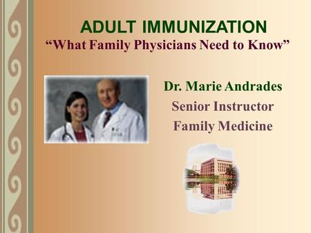 “What Family Physicians Need to Know” Dr. Marie Andrades Senior Instructor Family Medicine ADULT IMMUNIZATION.