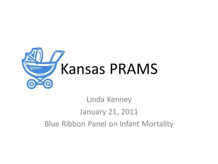 Kansas PRAMS Linda Kenney January 21, 2011 Blue Ribbon Panel on Infant Mortality.