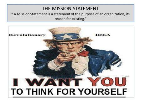 THE MISSION STATEMENT “ A Mission Statement is a statement of the purpose of an organization, its reason for existing.”