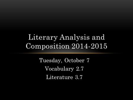 Tuesday, October 7 Vocabulary 2.7 Literature 3.7 Literary Analysis and Composition 2014-2015.