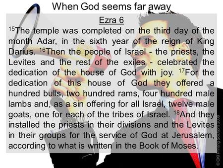 When God seems far away Ezra 6 15 The temple was completed on the third day of the month Adar, in the sixth year of the reign of King Darius. 16 Then the.