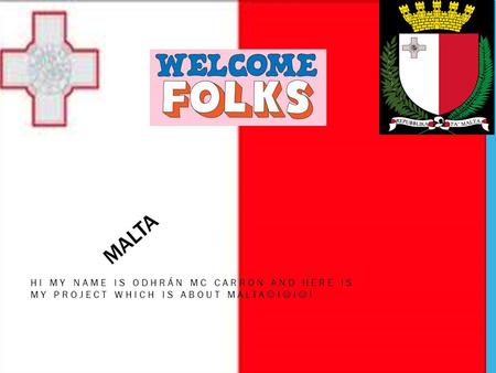 MALTA HI MY NAME IS ODHRÁN MC CARRON AND HERE IS MY PROJECT WHICH IS ABOUT MALTA ! ! !