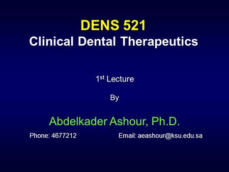 DENS 521 Clinical Dental Therapeutics 1 st Lecture By Abdelkader Ashour, Ph.D. Phone: 4677212