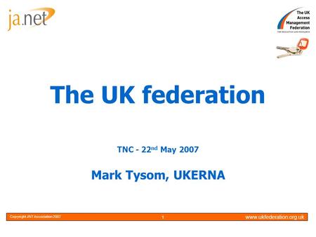 Copyright JNT Association 20051Optional www.ukfederation.org.uk Copyright JNT Association 2007 1 The UK federation TNC - 22 nd May 2007 Mark Tysom, UKERNA.