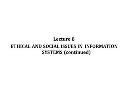 Lecture 8 ETHICAL AND SOCIAL ISSUES IN INFORMATION SYSTEMS (continued) © Prentice Hall 20111.