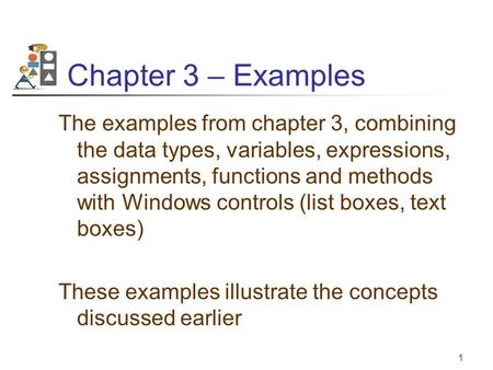 1 Chapter 3 – Examples The examples from chapter 3, combining the data types, variables, expressions, assignments, functions and methods with Windows controls.