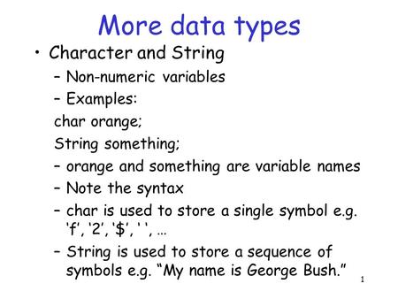 1 More data types Character and String –Non-numeric variables –Examples: char orange; String something; –orange and something are variable names –Note.