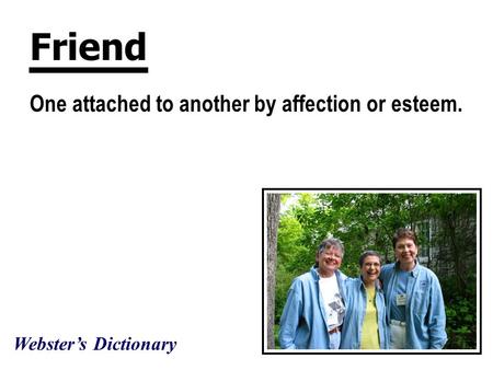 Friend One attached to another by affection or esteem. Webster’s Dictionary.