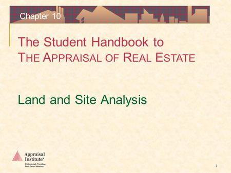 The Student Handbook to T HE A PPRAISAL OF R EAL E STATE 1 Chapter 10 Land and Site Analysis.